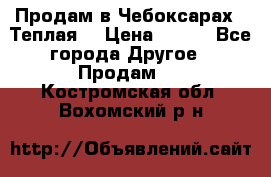 Продам в Чебоксарах!!!Теплая! › Цена ­ 250 - Все города Другое » Продам   . Костромская обл.,Вохомский р-н